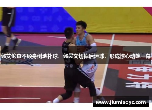 郭艾伦奋不顾身倒地扑球，郭昊文切掉后运球，形成惊心动魄一幕