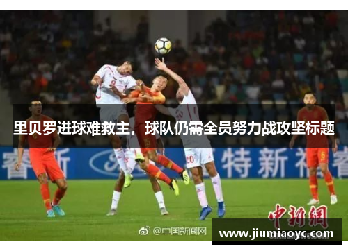 里贝罗进球难救主，球队仍需全员努力战攻坚标题